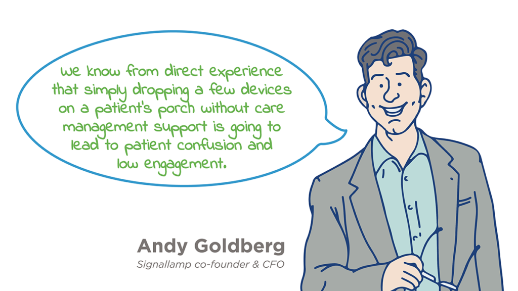 Image shows Signallamp Co-founder Andy Goldberg saying, “We know from direct experience that dropping a few devices on a patient’s porch without care management support is going to lead to patient confusion and low engagement.
